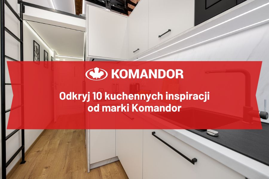 10 inspiracji na nowoczesną kuchnię od marki Komandor 10 stylowych pomysłów na kuchnię od Komandora
